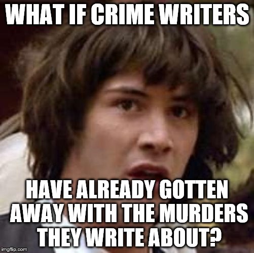 This is what I get for watching Columbo... | WHAT IF CRIME WRITERS; HAVE ALREADY GOTTEN AWAY WITH THE MURDERS THEY WRITE ABOUT? | image tagged in memes,conspiracy keanu,crime,murders | made w/ Imgflip meme maker