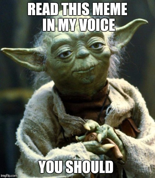 Star Wars Yoda | READ THIS MEME IN MY VOICE; YOU SHOULD | image tagged in memes,star wars yoda | made w/ Imgflip meme maker