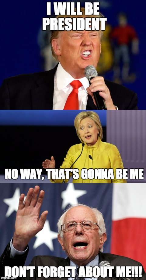 Nobody cares about Sanders anymore... | I WILL BE PRESIDENT; NO WAY, THAT'S GONNA BE ME; DON'T FORGET ABOUT ME!!! | image tagged in bernie sanders | made w/ Imgflip meme maker