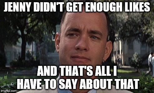 Like, Forrest, like... | JENNY DIDN'T GET ENOUGH LIKES; AND THAT'S ALL I HAVE TO SAY ABOUT THAT | image tagged in memes,forrest gump,likes,films,movies | made w/ Imgflip meme maker