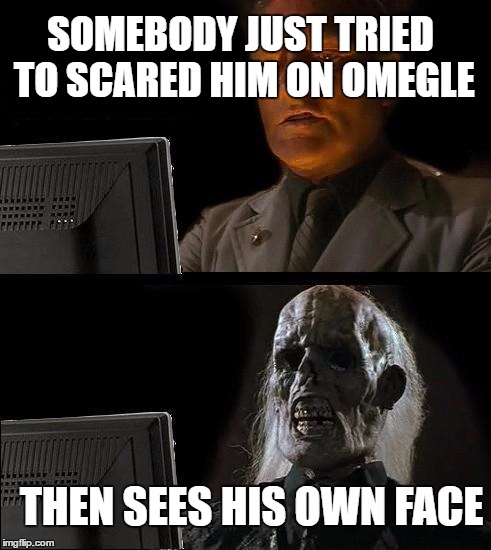 Bad spelling | SOMEBODY JUST TRIED TO SCARED HIM ON OMEGLE; THEN SEES HIS OWN FACE | image tagged in memes,ill just wait here | made w/ Imgflip meme maker