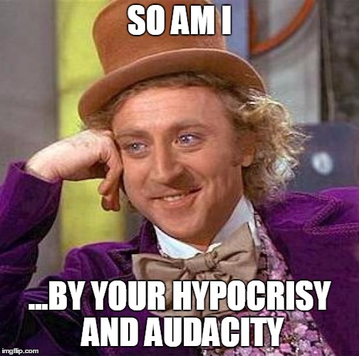 Creepy Condescending Wonka Meme | SO AM I ...BY YOUR HYPOCRISY AND AUDACITY | image tagged in memes,creepy condescending wonka | made w/ Imgflip meme maker