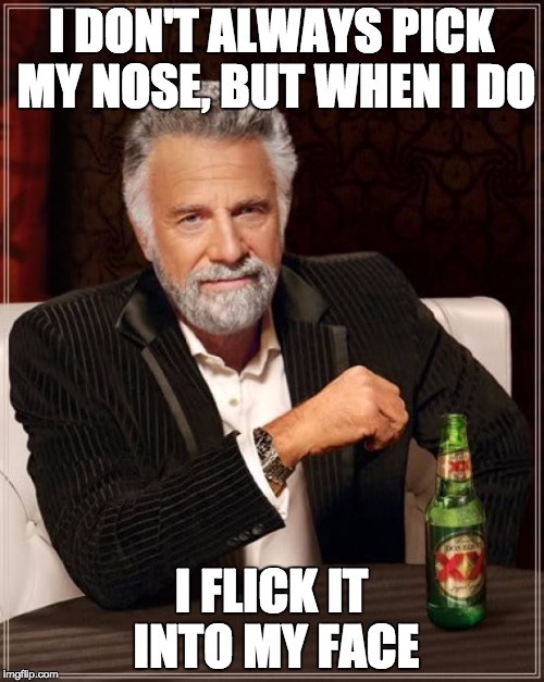 The Most Interesting Man In The World Meme | I DON'T ALWAYS PICK MY NOSE, BUT WHEN I DO I FLICK IT INTO MY FACE | image tagged in memes,the most interesting man in the world | made w/ Imgflip meme maker