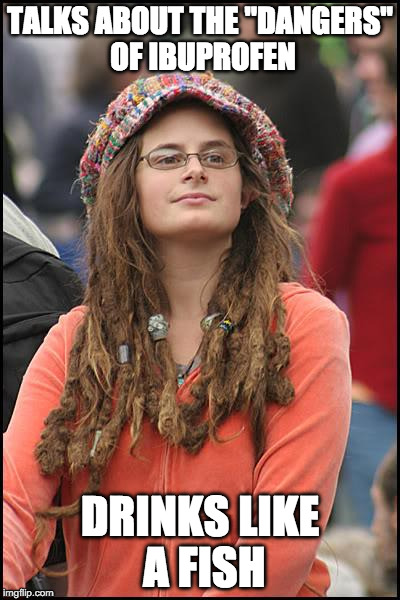 College Liberal | TALKS ABOUT THE "DANGERS" OF IBUPROFEN; DRINKS LIKE A FISH | image tagged in memes,college liberal,AdviceAnimals | made w/ Imgflip meme maker