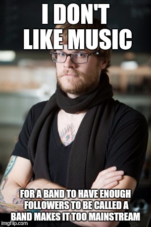 Hipster Barista Meme | I DON'T LIKE MUSIC; FOR A BAND TO HAVE ENOUGH FOLLOWERS TO BE CALLED A BAND MAKES IT TOO MAINSTREAM | image tagged in memes,hipster barista | made w/ Imgflip meme maker