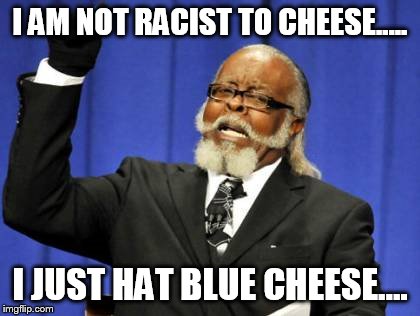 Too Damn High | I AM NOT RACIST TO CHEESE..... I JUST HAT BLUE CHEESE.... | image tagged in memes,too damn high | made w/ Imgflip meme maker