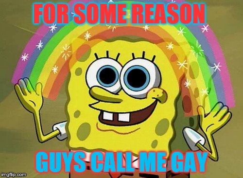 SpongeBob is now fruity | FOR SOME REASON; GUYS CALL ME GAY | image tagged in memes,imagination spongebob | made w/ Imgflip meme maker