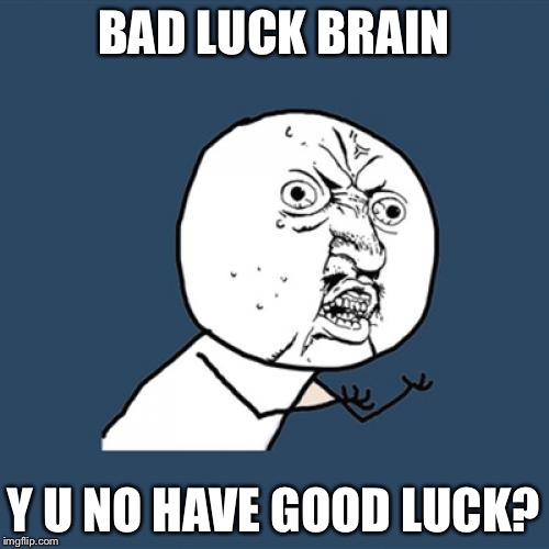 I think he means "Bad Luck Brian"... | BAD LUCK BRAIN; Y U NO HAVE GOOD LUCK? | image tagged in memes,y u no | made w/ Imgflip meme maker