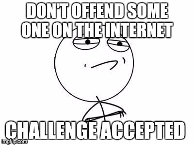 Challenge Accepted Rage Face | DON'T OFFEND SOME ONE ON THE INTERNET; CHALLENGE ACCEPTED | image tagged in memes,challenge accepted rage face | made w/ Imgflip meme maker