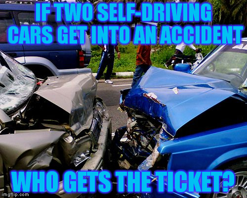 IF TWO SELF-DRIVING CARS GET INTO AN ACCIDENT; WHO GETS THE TICKET? | image tagged in humor,car crash,memes | made w/ Imgflip meme maker