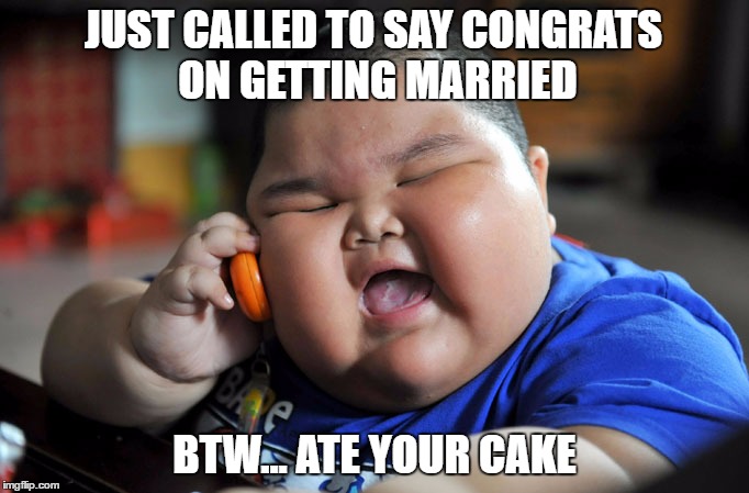 Wedding congratulations |  JUST CALLED TO SAY CONGRATS ON GETTING MARRIED; BTW... ATE YOUR CAKE | image tagged in wedding,marriage,married,congratulations,wedding congratulations,funny | made w/ Imgflip meme maker