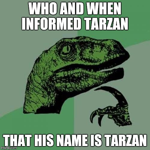 Philosoraptor | WHO AND WHEN INFORMED TARZAN; THAT HIS NAME IS TARZAN | image tagged in memes,philosoraptor | made w/ Imgflip meme maker