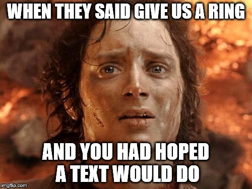 It's Finally Over | WHEN THEY SAID GIVE US A RING; AND YOU HAD HOPED A TEXT WOULD DO | image tagged in memes,its finally over | made w/ Imgflip meme maker