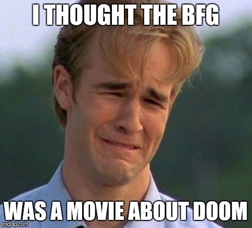 1990s First World Problems Meme | I THOUGHT THE BFG; WAS A MOVIE ABOUT DOOM | image tagged in memes,1990s first world problems | made w/ Imgflip meme maker