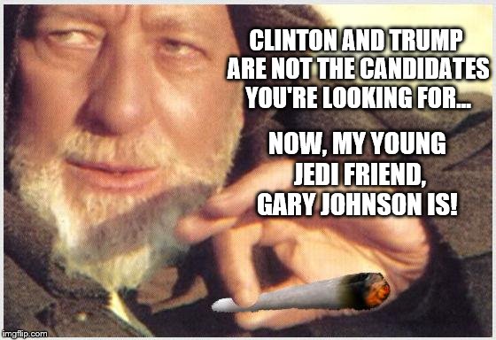 Obi Wan Kenobi on the Presidential election of 2016 | CLINTON AND TRUMP ARE NOT THE CANDIDATES YOU'RE LOOKING FOR... NOW, MY YOUNG JEDI FRIEND, GARY JOHNSON IS! | image tagged in obi wan kenobi,memes,funny,election 2016,weed,clinton vs trump civil war | made w/ Imgflip meme maker