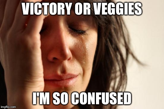 First World Problems Meme | VICTORY OR VEGGIES I'M SO CONFUSED | image tagged in memes,first world problems | made w/ Imgflip meme maker