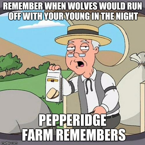 Pepperidge Farm Remembers | REMEMBER WHEN WOLVES WOULD RUN OFF WITH YOUR YOUNG IN THE NIGHT; PEPPERIDGE FARM REMEMBERS | image tagged in memes,pepperidge farm remembers | made w/ Imgflip meme maker