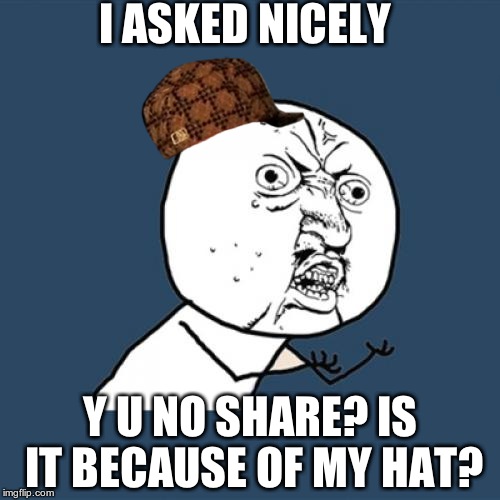 Y U No | I ASKED NICELY; Y U NO SHARE? IS IT BECAUSE OF MY HAT? | image tagged in memes,y u no,scumbag | made w/ Imgflip meme maker