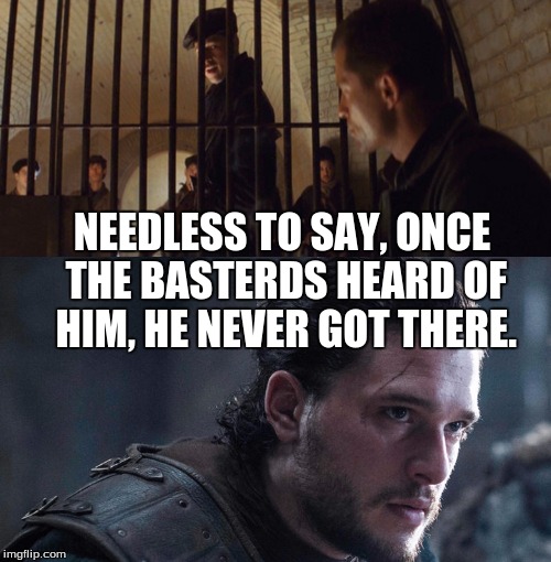 Jon Snow is a Basterd |  NEEDLESS TO SAY, ONCE THE BASTERDS HEARD OF HIM, HE NEVER GOT THERE. | image tagged in jon snow,inglorious basterds,brad pitt | made w/ Imgflip meme maker