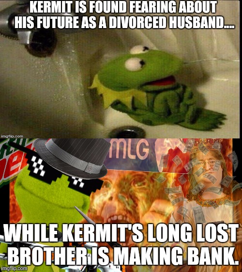 KERMIT IS FOUND FEARING ABOUT HIS FUTURE AS A DIVORCED HUSBAND.... WHILE KERMIT'S LONG LOST BROTHER IS MAKING BANK. | image tagged in mlg,sean connery  kermit | made w/ Imgflip meme maker
