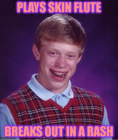 Bad Luck Brian Meme | PLAYS SKIN FLUTE BREAKS OUT IN A RASH | image tagged in memes,bad luck brian | made w/ Imgflip meme maker