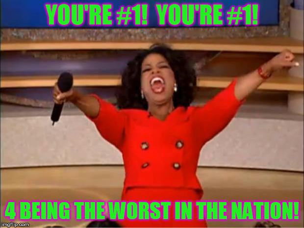 Oprah You Get A | YOU'RE #1!  YOU'RE #1! 4 BEING THE WORST IN THE NATION! | image tagged in memes,oprah you get a | made w/ Imgflip meme maker