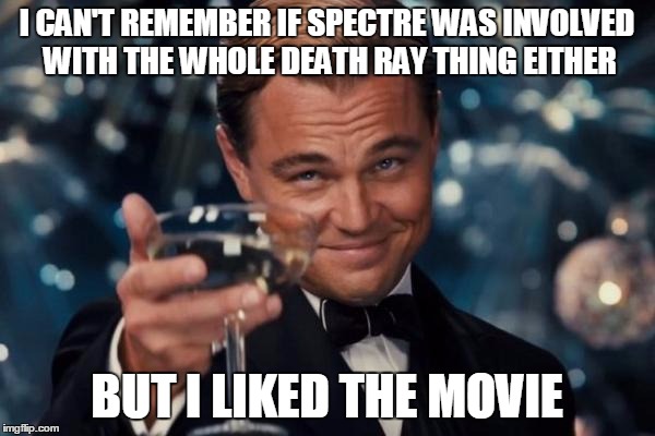 Leonardo Dicaprio Cheers Meme | I CAN'T REMEMBER IF SPECTRE WAS INVOLVED WITH THE WHOLE DEATH RAY THING EITHER BUT I LIKED THE MOVIE | image tagged in memes,leonardo dicaprio cheers | made w/ Imgflip meme maker