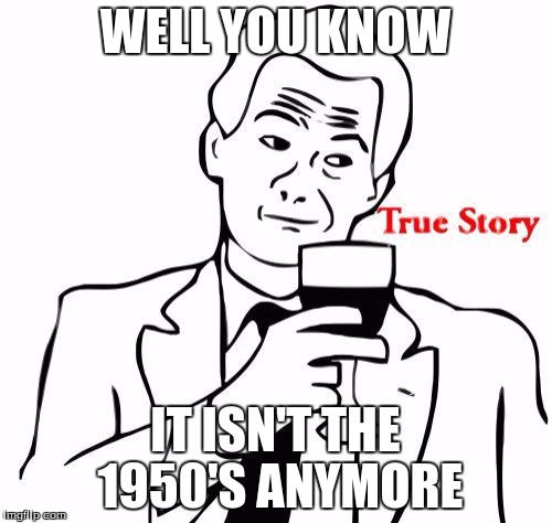 WELL YOU KNOW IT ISN'T THE 1950'S ANYMORE | made w/ Imgflip meme maker