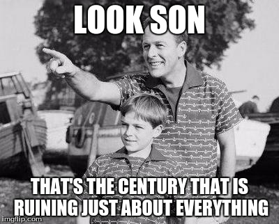 Look Son Meme | LOOK SON; THAT'S THE CENTURY THAT IS RUINING JUST ABOUT EVERYTHING | image tagged in memes,look son | made w/ Imgflip meme maker