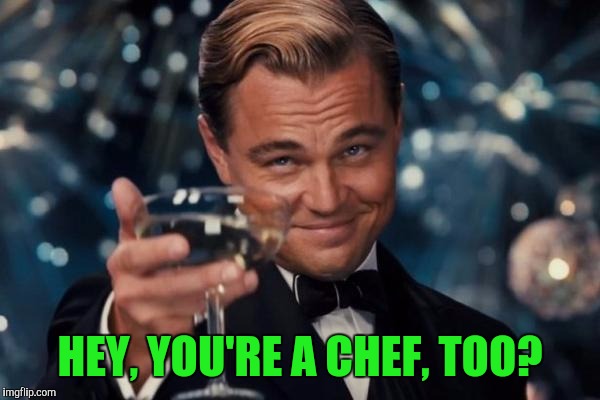 Leonardo Dicaprio Cheers Meme | HEY, YOU'RE A CHEF, TOO? | image tagged in memes,leonardo dicaprio cheers | made w/ Imgflip meme maker