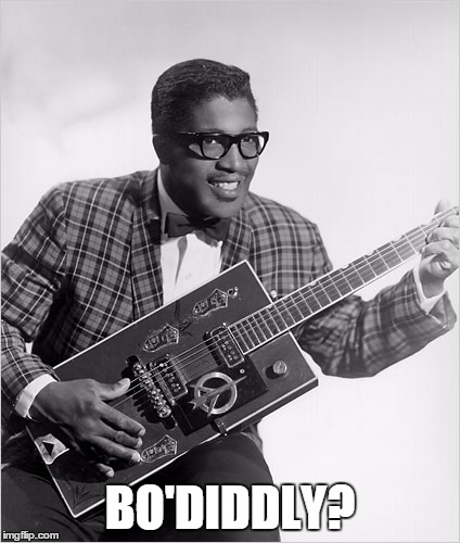 BO'DIDDLY? | made w/ Imgflip meme maker