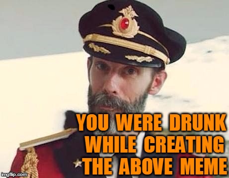 Captain Obvious | YOU  WERE  DRUNK  WHILE  CREATING  THE  ABOVE  MEME | image tagged in captain obvious | made w/ Imgflip meme maker