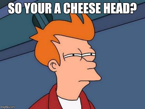 Futurama Fry Meme | SO YOUR A CHEESE HEAD? | image tagged in memes,futurama fry | made w/ Imgflip meme maker