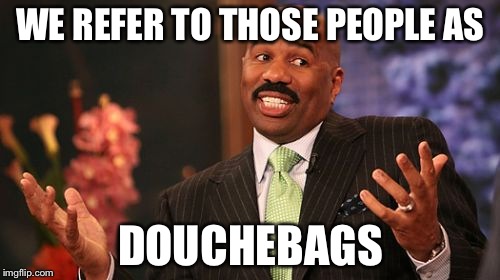 WE REFER TO THOSE PEOPLE AS DOUCHEBAGS | image tagged in memes,steve harvey | made w/ Imgflip meme maker