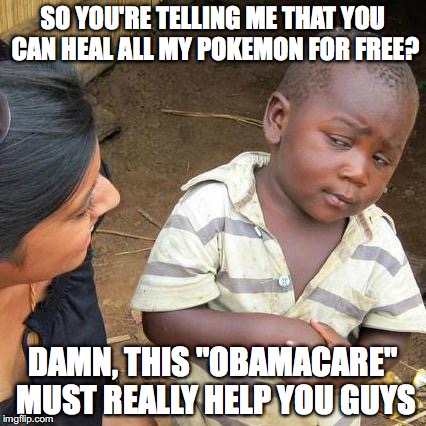 Third World Skeptical Kid | SO YOU'RE TELLING ME THAT YOU CAN HEAL ALL MY POKEMON FOR FREE? DAMN, THIS "OBAMACARE" MUST REALLY HELP YOU GUYS | image tagged in memes,third world skeptical kid | made w/ Imgflip meme maker