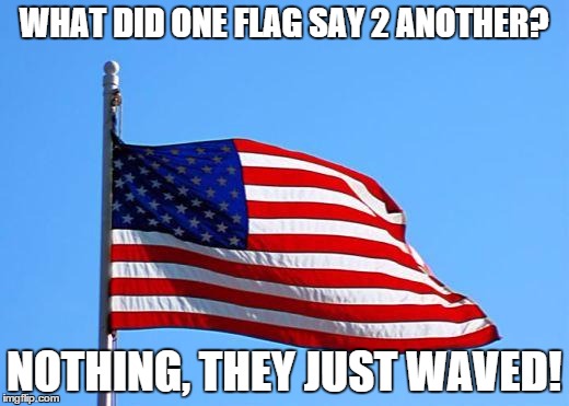 American flag | WHAT DID ONE FLAG SAY 2 ANOTHER? NOTHING, THEY JUST WAVED! | image tagged in american flag | made w/ Imgflip meme maker