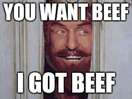 YOU WANT BEEF I GOT BEEF | made w/ Imgflip meme maker