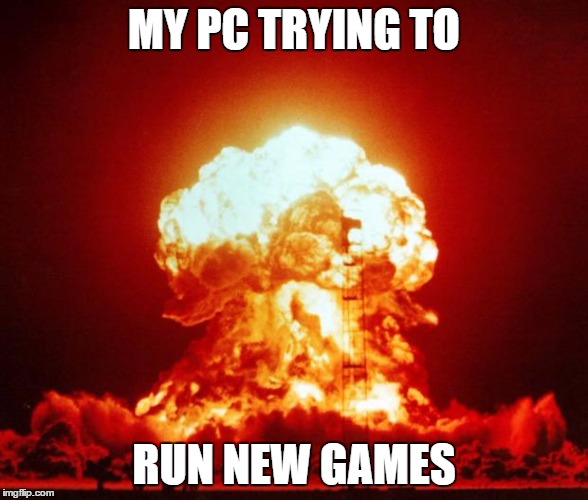 Nuclear Explosion  | MY PC TRYING TO; RUN NEW GAMES | image tagged in nuclear explosion | made w/ Imgflip meme maker