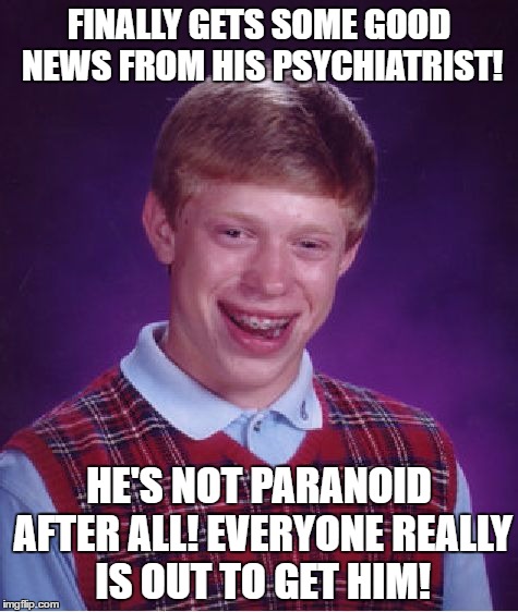 Bad Luck Brian Meme | FINALLY GETS SOME GOOD NEWS FROM HIS PSYCHIATRIST! HE'S NOT PARANOID AFTER ALL! EVERYONE REALLY IS OUT TO GET HIM! | image tagged in memes,bad luck brian | made w/ Imgflip meme maker