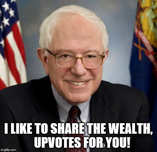 Bernie Sanders | I LIKE TO SHARE THE WEALTH,   UPVOTES FOR YOU! | image tagged in bernie sanders | made w/ Imgflip meme maker