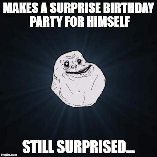 Still Surprised... | MAKES A SURPRISE BIRTHDAY PARTY FOR HIMSELF; STILL SURPRISED... | image tagged in memes,forever alone,surprise,party,birthday,himself | made w/ Imgflip meme maker