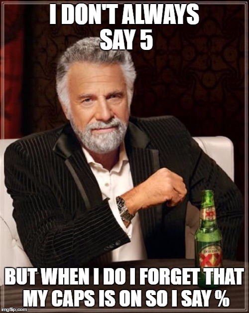 The Most Interesting Man In The World Meme | I DON'T ALWAYS SAY 5 BUT WHEN I DO I FORGET THAT MY CAPS IS ON SO I SAY % | image tagged in memes,the most interesting man in the world | made w/ Imgflip meme maker