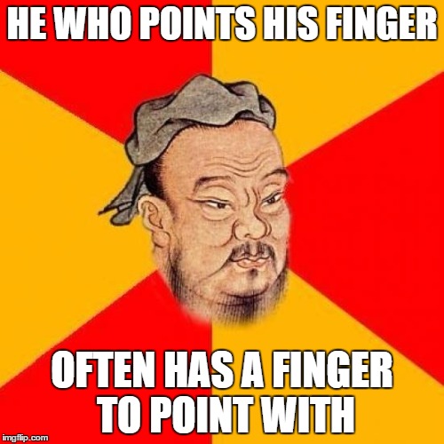 Confucius Says | HE WHO POINTS HIS FINGER; OFTEN HAS A FINGER TO POINT WITH | image tagged in confucius says | made w/ Imgflip meme maker