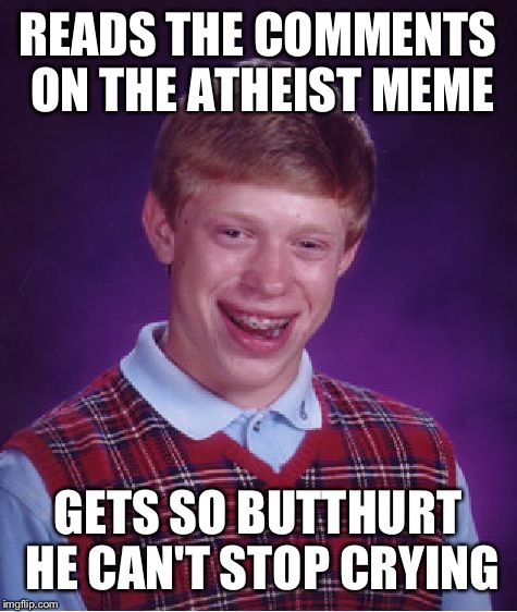 Bad Luck Brian Meme | READS THE COMMENTS ON THE ATHEIST MEME GETS SO BUTTHURT HE CAN'T STOP CRYING | image tagged in memes,bad luck brian | made w/ Imgflip meme maker