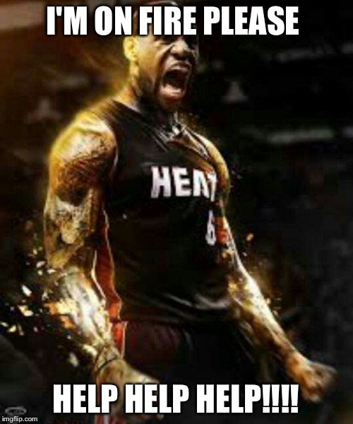 Lebron super saiyon 3 | I'M ON FIRE PLEASE; HELP HELP HELP!!!! | image tagged in lebron super saiyon 3 | made w/ Imgflip meme maker