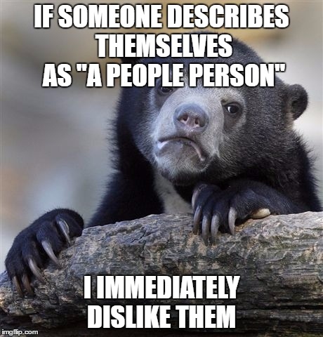 Confession Bear Meme | IF SOMEONE DESCRIBES THEMSELVES AS "A PEOPLE PERSON"; I IMMEDIATELY DISLIKE THEM | image tagged in memes,confession bear | made w/ Imgflip meme maker