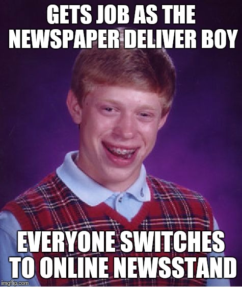 Bad Luck Brian Meme | GETS JOB AS THE NEWSPAPER DELIVER BOY; EVERYONE SWITCHES TO ONLINE NEWSSTAND | image tagged in memes,bad luck brian | made w/ Imgflip meme maker