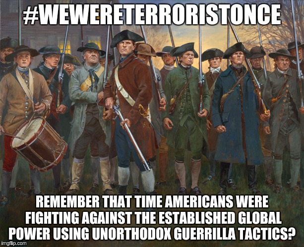 American Terrorist | #WEWERETERRORISTONCE; REMEMBER THAT TIME AMERICANS WERE FIGHTING AGAINST THE ESTABLISHED GLOBAL POWER USING UNORTHODOX GUERRILLA TACTICS? | image tagged in revolutionary militia,happy 4th of july,independence day | made w/ Imgflip meme maker