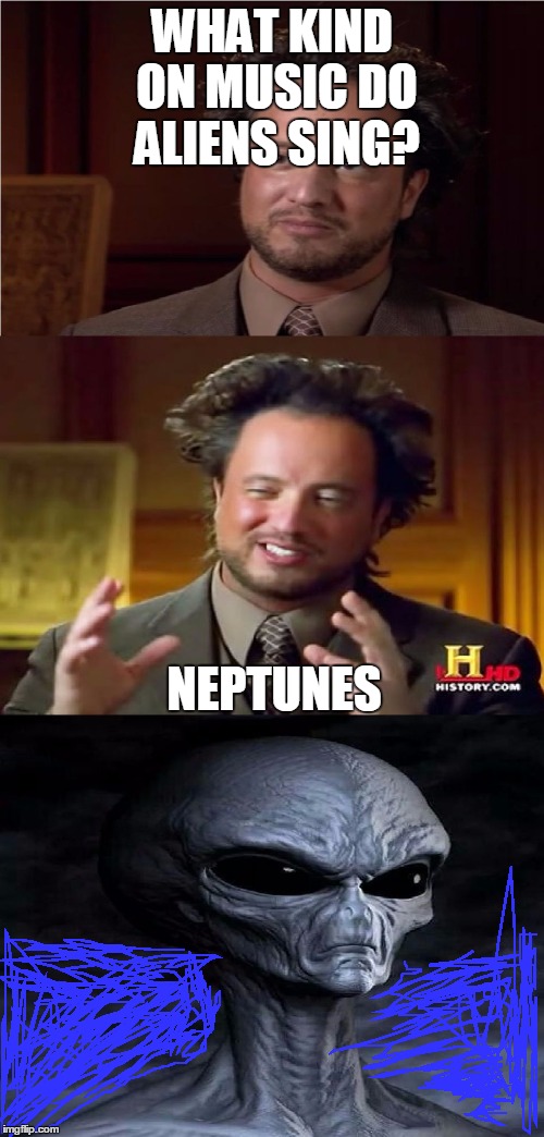 Bad Pun Aliens Guy | WHAT KIND ON MUSIC DO ALIENS SING? NEPTUNES | image tagged in bad pun aliens guy | made w/ Imgflip meme maker