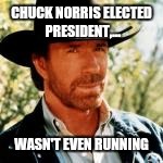 CHUCK NORRIS ELECTED PRESIDENT,... WASN'T EVEN RUNNING | made w/ Imgflip meme maker